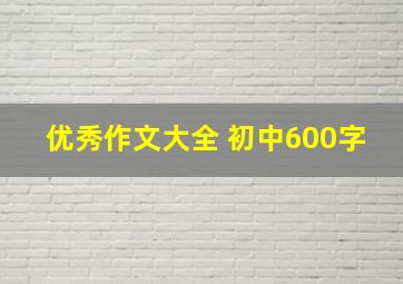 优秀作文大全 初中600字